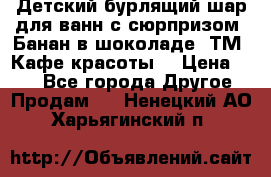 Детский бурлящий шар для ванн с сюрпризом «Банан в шоколаде» ТМ «Кафе красоты» › Цена ­ 94 - Все города Другое » Продам   . Ненецкий АО,Харьягинский п.